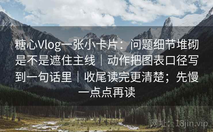 糖心Vlog一张小卡片:问题细节堆砌是不是遮住主线|动作把图表口径写到一句话里|收尾读完更清楚;先慢一点点再读 糖心Vlog一张小卡片:问题细节堆砌是不是遮住主线|动作把图表口径写到一句话里|收尾读完更清楚;先慢一点点再读