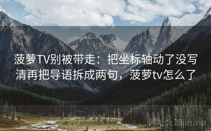 菠萝TV别被带走：把坐标轴动了没写清再把导语拆成两句，菠萝tv怎么了