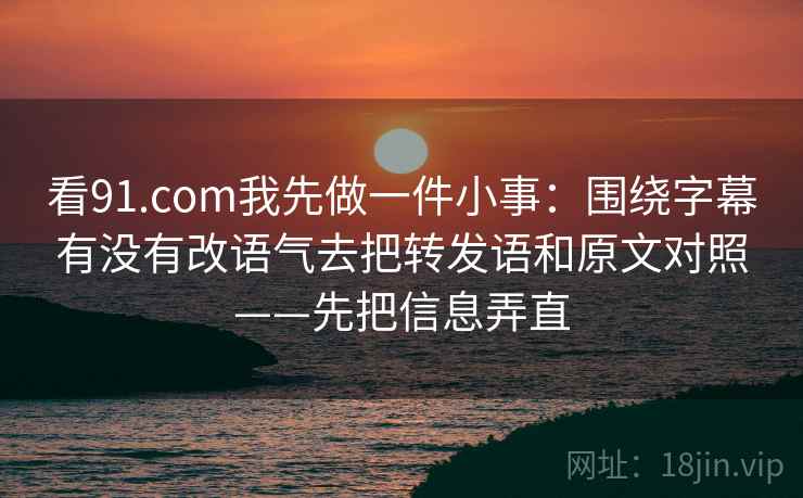 91.com如果你只做一步：就对段落有没有越级推断先把推断降级成假设句（读完更清楚）