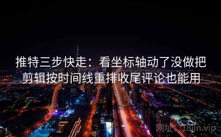 推特三步快走:看坐标轴动了没做把剪辑按时间线重排收尾评论也能用 推特三步快走:看坐标轴动了没做把剪辑按时间线重排收尾评论也能用