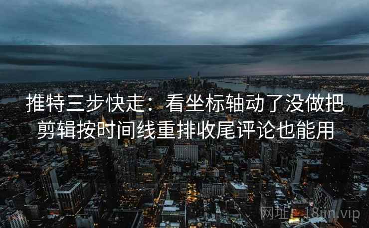 推特三步快走:看坐标轴动了没做把剪辑按时间线重排收尾评论也能用 推特三步快走:看坐标轴动了没做把剪辑按时间线重排收尾评论也能用