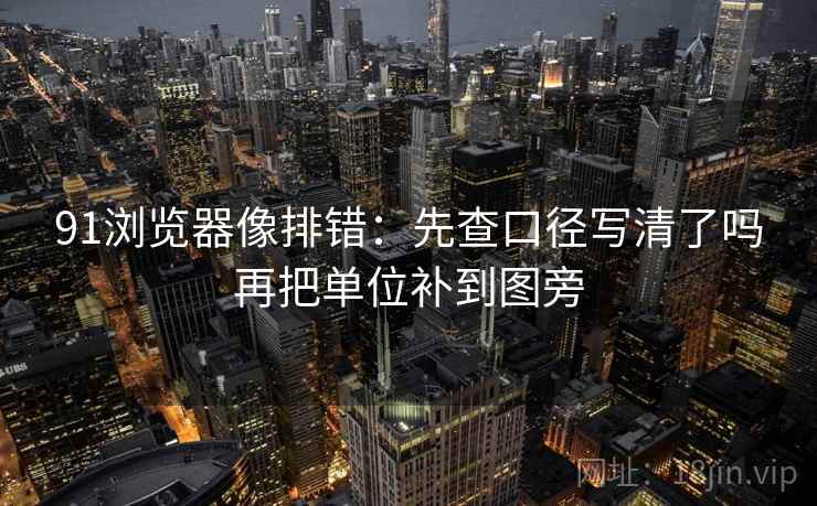 91浏览器像排错：先查口径写清了吗再把单位补到图旁