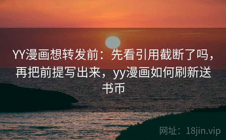 YY漫画想转发前：先看引用截断了吗，再把前提写出来，yy漫画如何刷新送书币