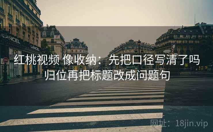 51大赛想评论前：先把推断降成假设句，再核对主语有没有写清