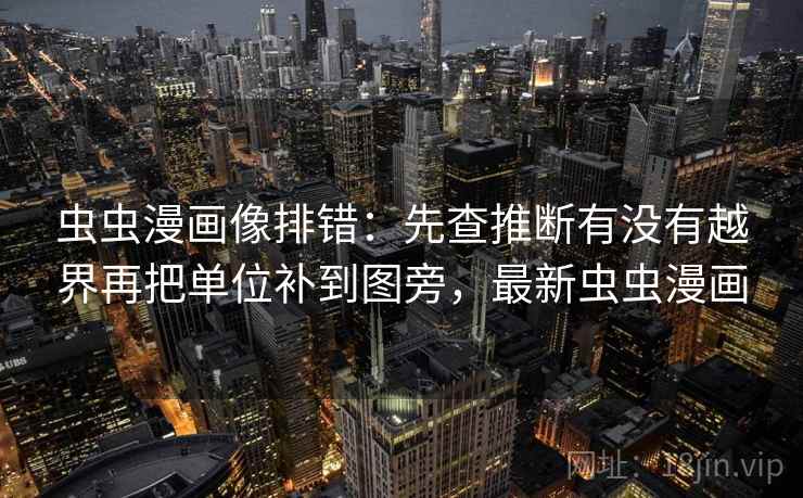 虫虫漫画像排错：先查推断有没有越界再把单位补到图旁，最新虫虫漫画