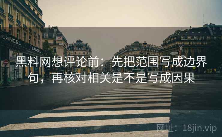 黑料网想评论前：先把范围写成边界句，再核对相关是不是写成因果