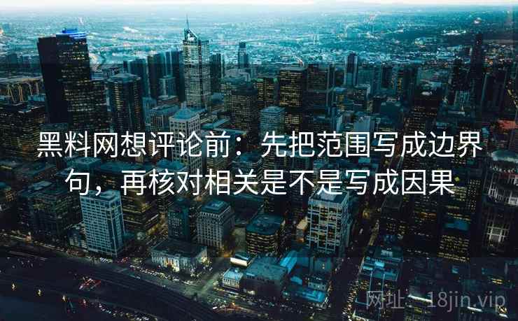 黑料网想评论前:先把范围写成边界句,再核对相关是不是写成因果 黑料网想评论前:先把范围写成边界句,再核对相关是不是写成因果